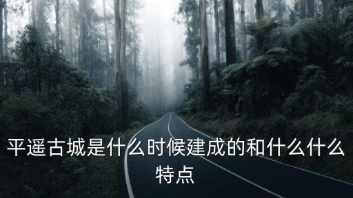 平遙古城是什么時候建成的和什么什么特點