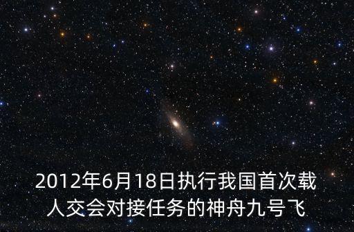 2012年6月18日執行我國首次載人交會對接任務的神舟九號飛
