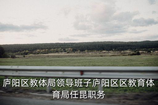 廬陽(yáng)區(qū)教體局領(lǐng)導(dǎo)班子廬陽(yáng)區(qū)區(qū)教育體育局任昆職務(wù)