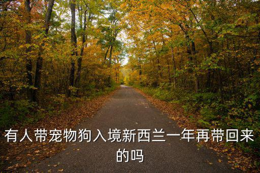 有人帶寵物狗入境新西蘭一年再帶回來的嗎