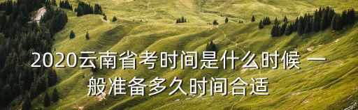 2020云南省考時間是什么時候 一般準備多久時間合適