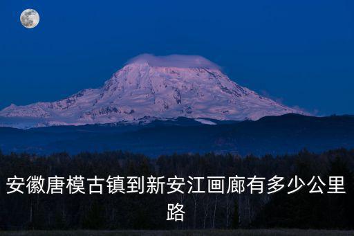 安徽唐模古鎮(zhèn)到新安江畫廊有多少公里路