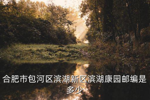 合肥市包河區濱湖新區濱湖康園郵編是多少