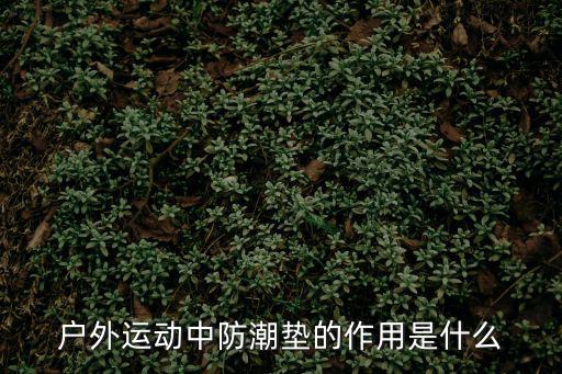 戶外運動中防潮墊的作用是什么