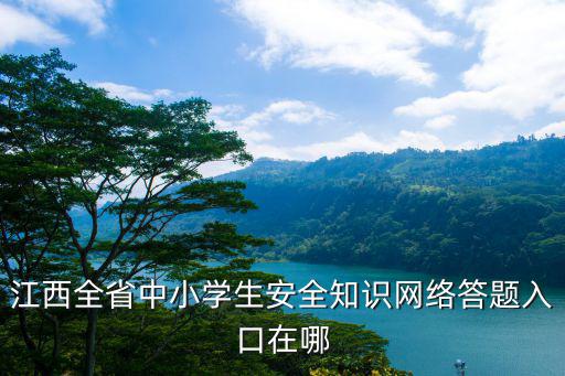 江西全省中小學生安全知識網絡答題入口在哪