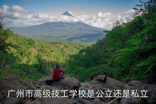 廣州市高級(jí)技工學(xué)校是公立還是私立