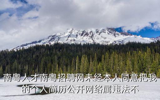南粵人才南粵招聘網未經本人同意把我的個人簡歷公開網絡屬違法不