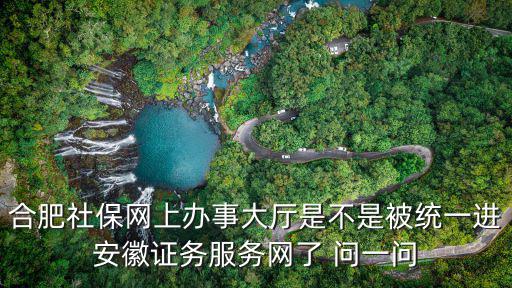 合肥社保網(wǎng)上辦事大廳是不是被統(tǒng)一進(jìn)安徽證務(wù)服務(wù)網(wǎng)了 問(wèn)一問(wèn)