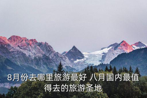 8月份去哪里旅游最好 八月國內最值得去的旅游圣地