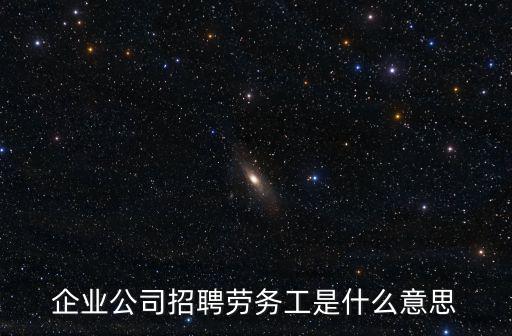 企業公司招聘勞務工是什么意思
