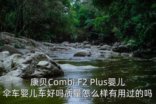 combi嬰兒車，康貝Combi F2 Plus嬰兒傘車嬰兒車好嗎質(zhì)量怎么樣有用過的嗎