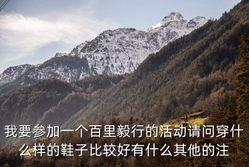 我要參加一個百里毅行的活動請問穿什么樣的鞋子比較好有什么其他的注