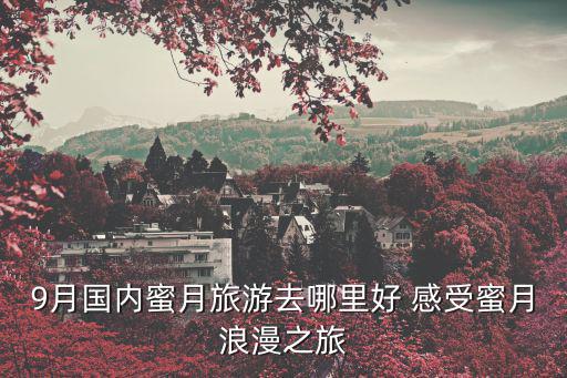 9月國內蜜月旅游去哪里好 感受蜜月浪漫之旅