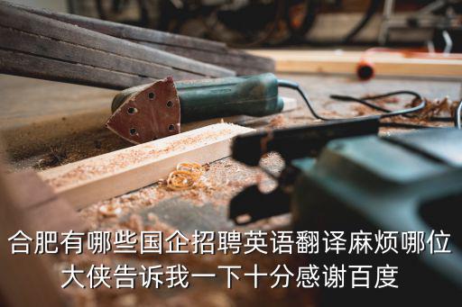 合肥有哪些國企招聘英語翻譯麻煩哪位大俠告訴我一下十分感謝百度