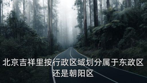 北京吉祥里按行政區域劃分屬于東政區還是朝陽區