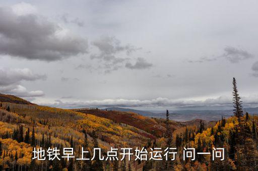 地鐵幾點開，地鐵早上幾點開始運行 問一問