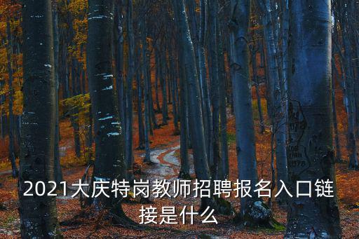 2021大慶特崗教師招聘報名入口鏈接是什么