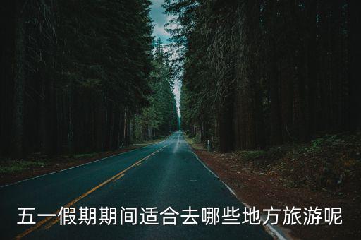 五一假期期間適合去哪些地方旅游呢