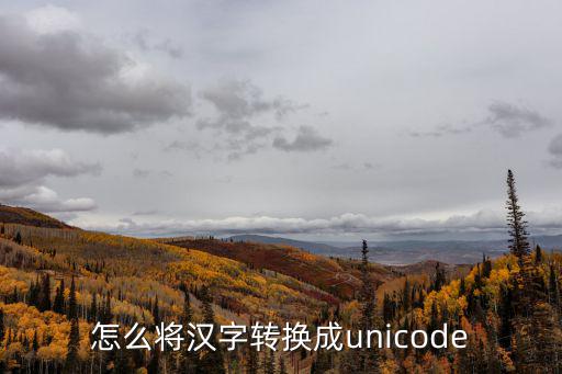 怎么將漢字轉(zhuǎn)換成unicode