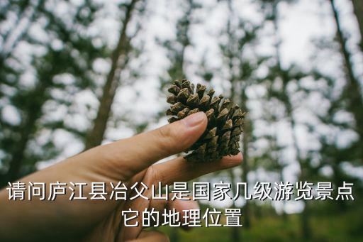 請問廬江縣冶父山是國家?guī)准売斡[景點它的地理位置