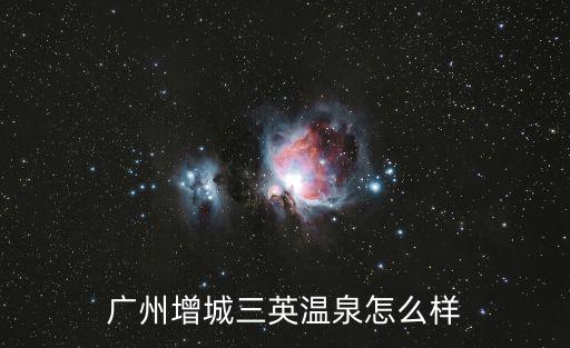 廣州增城三英溫泉怎么樣