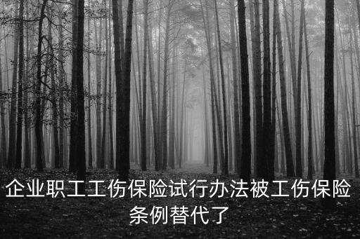企業職工工傷保險試行辦法被工傷保險條例替代了