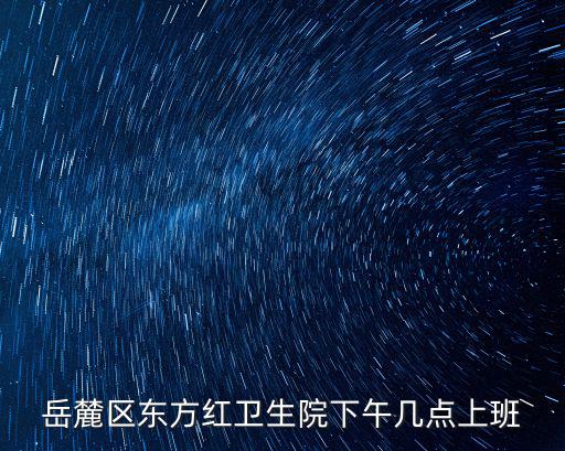 岳麓區東方紅衛生院下午幾點上班