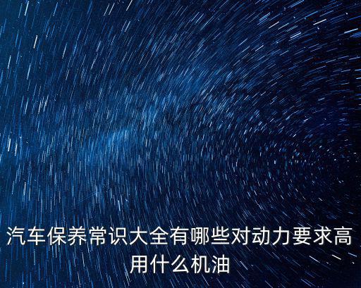 汽車保養(yǎng)常識大全有哪些對動力要求高用什么機油
