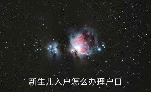 新生兒戶口辦理，新生兒入戶怎么辦理戶口