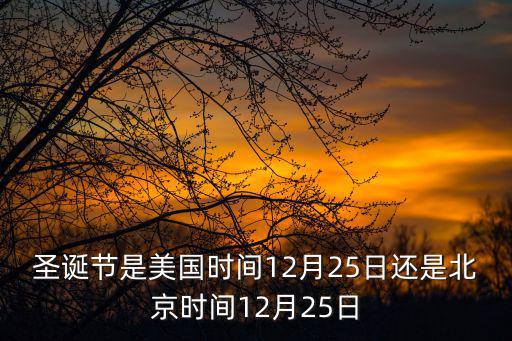 美國圣誕節(jié)，圣誕節(jié)是美國時間12月25日還是北京時間12月25日