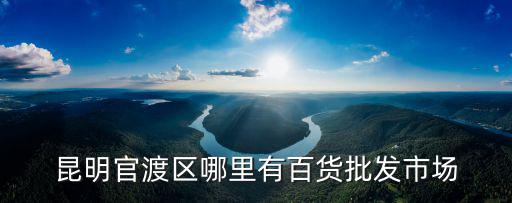 昆明官渡區(qū)哪里有百貨批發(fā)市場(chǎng)