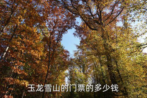 玉龍雪山門票，麗江玉龍雪山的門票是多少