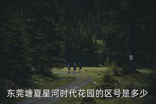 東莞塘夏星河時代花園的區號是多少