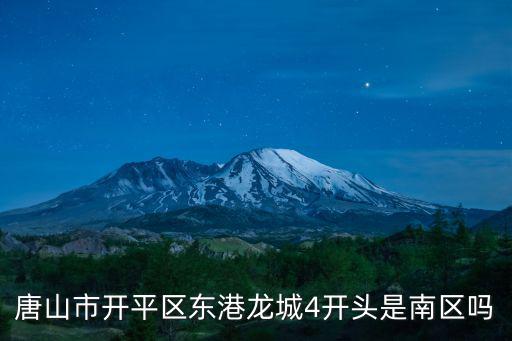 唐山市開平區(qū)東港龍城4開頭是南區(qū)嗎