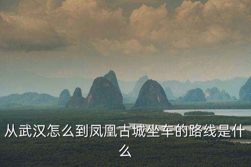 從武漢怎么到鳳凰古城坐車的路線是什么