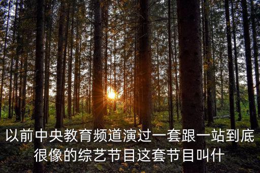 以前中央教育頻道演過一套跟一站到底很像的綜藝節(jié)目這套節(jié)目叫什
