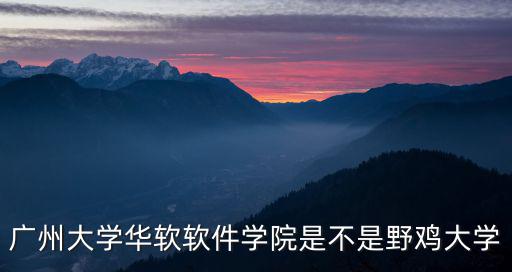 廣州大學華軟軟件學院是不是野雞大學