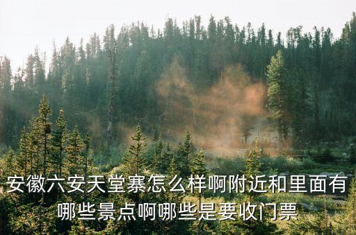 安徽六安天堂寨怎么樣啊附近和里面有哪些景點啊哪些是要收門票