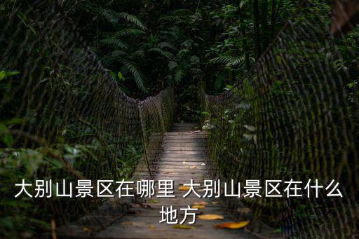 大別山景區在哪里 大別山景區在什么地方