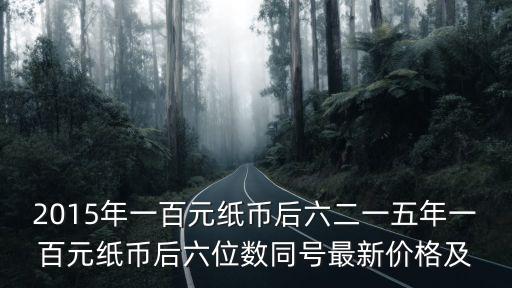 百元鈔票圖片，2015年一百元紙幣后六二一五年一百元紙幣后六位數同號最新價格及