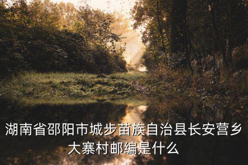 長安營鄉(xiāng)，湖南省邵陽市城步苗族自治縣長安營鄉(xiāng)郵編是什么