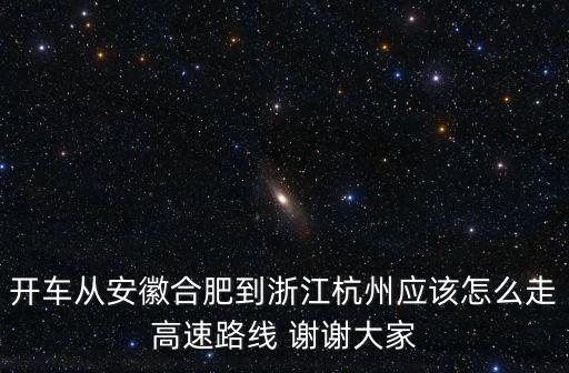 開車從安徽合肥到浙江杭州應(yīng)該怎么走高速路線 謝謝大家