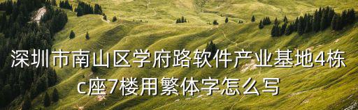 深圳市南山區(qū)學(xué)府路軟件產(chǎn)業(yè)基地4棟c座7樓用繁體字怎么寫