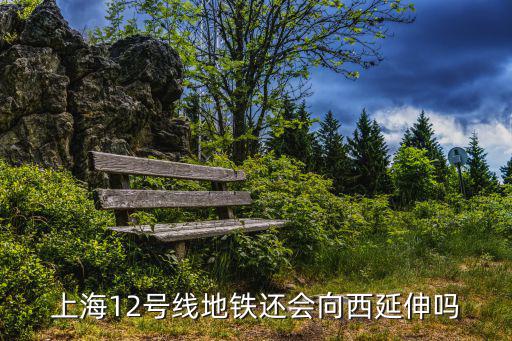 上海12號(hào)線地鐵還會(huì)向西延伸嗎