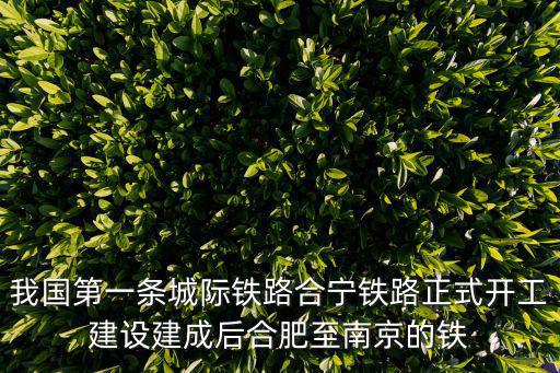 我國第一條城際鐵路合寧鐵路正式開工建設建成后合肥至南京的鐵