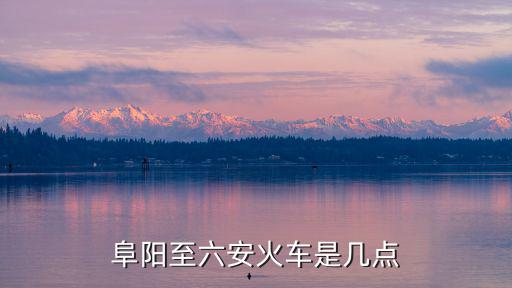 阜陽至六安火車是幾點(diǎn)