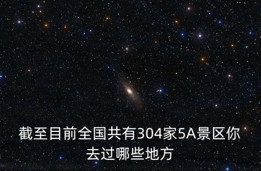 截至目前全國共有304家5A景區你去過哪些地方