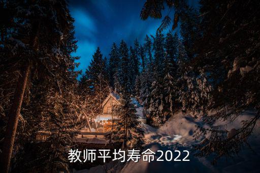 教師平均壽命，中國教師平均壽命2021
