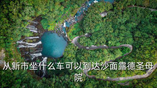從新市坐什么車可以到達沙面露德圣母院