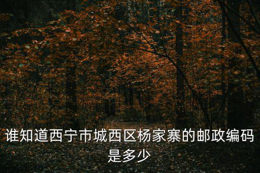 誰(shuí)知道西寧市城西區(qū)楊家寨的郵政編碼是多少